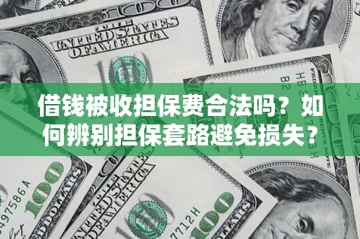 武汉借钱被收担保费合法吗?如何辨别担保套路避免损失? 武汉借钱被收担保费合法吗?如何辨别担保套路避免损失?